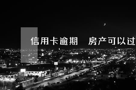 信用卡逾期 房产可以过户吗 信用卡逾期 房产可以过户吗